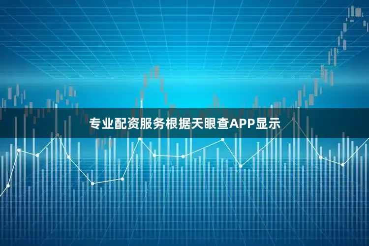 专业配资服务根据天眼查APP显示