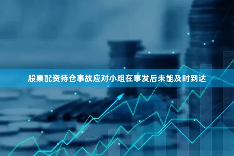 股票配资持仓事故应对小组在事发后未能及时到达