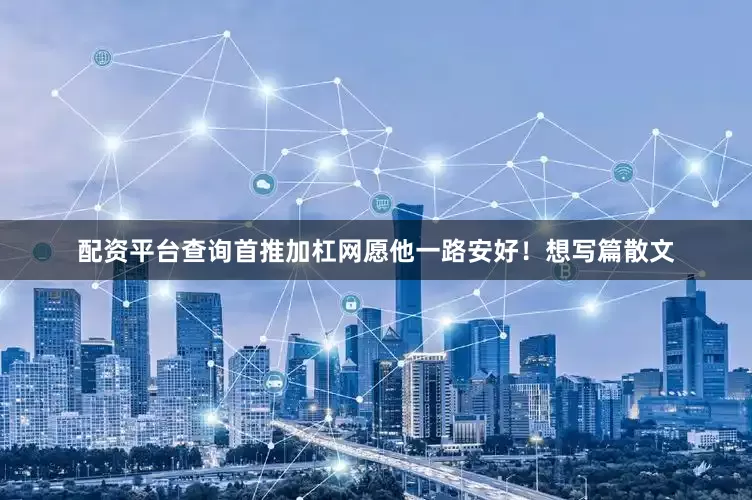 配资平台查询首推加杠网愿他一路安好！想写篇散文