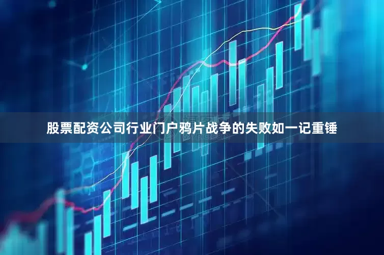 股票配资公司行业门户鸦片战争的失败如一记重锤
