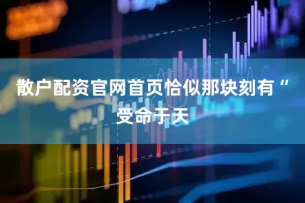 散户配资官网首页恰似那块刻有“受命于天
