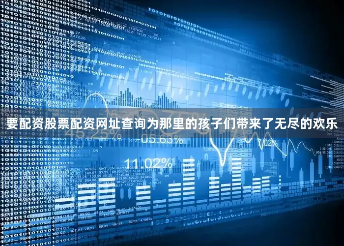 要配资股票配资网址查询为那里的孩子们带来了无尽的欢乐