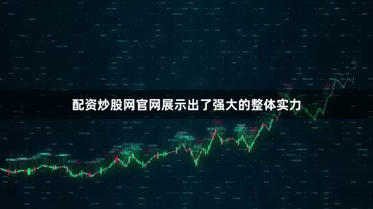 配资炒股网官网展示出了强大的整体实力