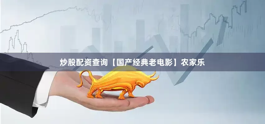 炒股配资查询【国产经典老电影】农家乐