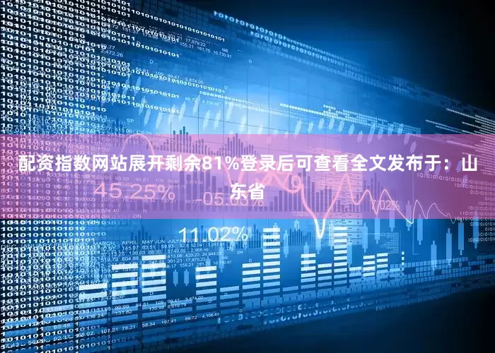 配资指数网站展开剩余81%登录后可查看全文发布于：山东省