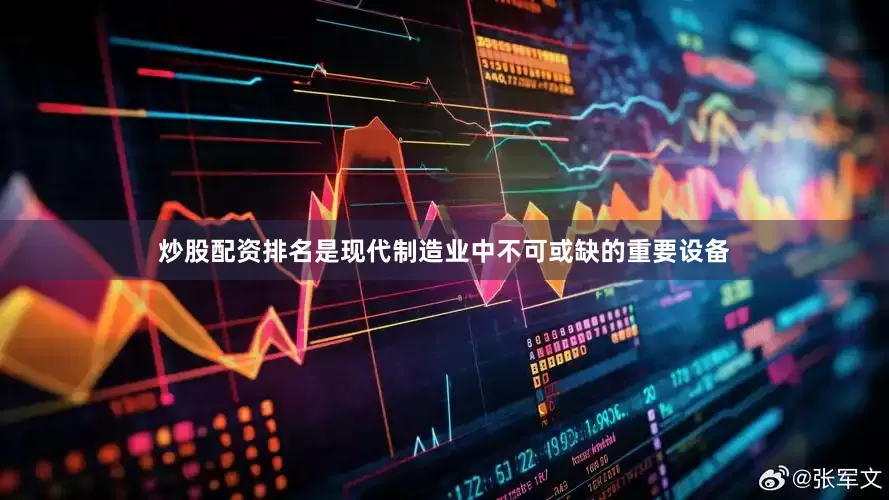 炒股配资排名是现代制造业中不可或缺的重要设备