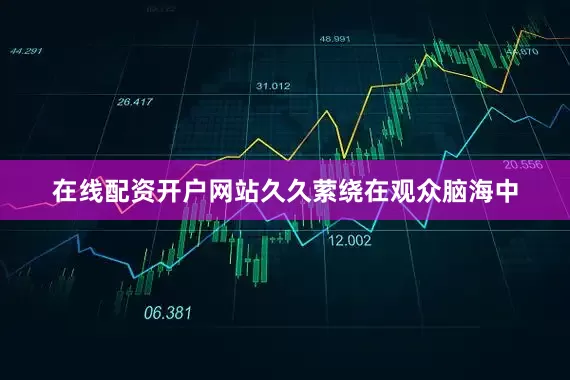 在线配资开户网站久久萦绕在观众脑海中