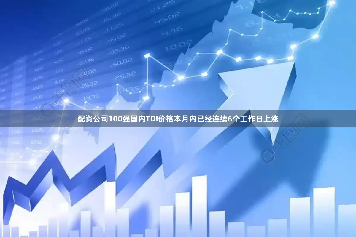 配资公司100强国内TDI价格本月内已经连续6个工作日上涨