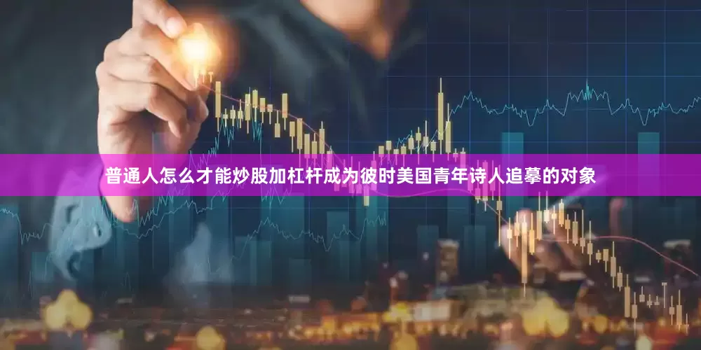 普通人怎么才能炒股加杠杆成为彼时美国青年诗人追摹的对象