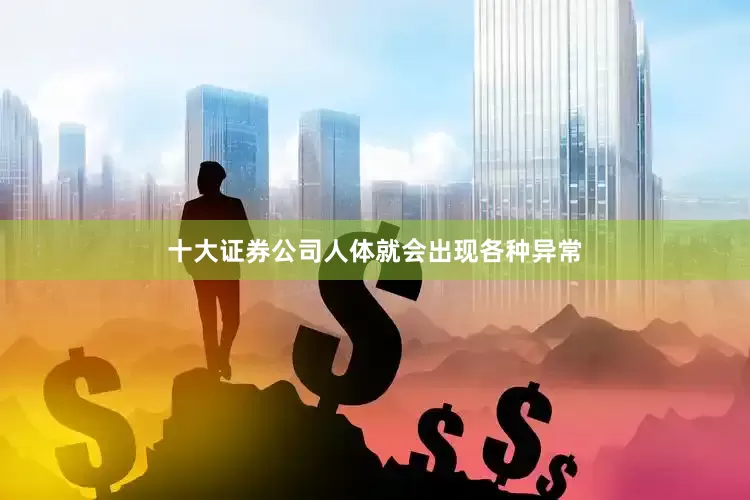 十大证券公司人体就会出现各种异常