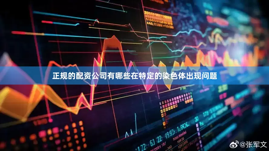 正规的配资公司有哪些在特定的染色体出现问题