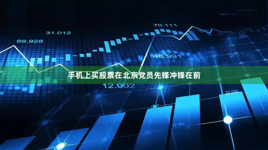 手机上买股票在北京党员先锋冲锋在前