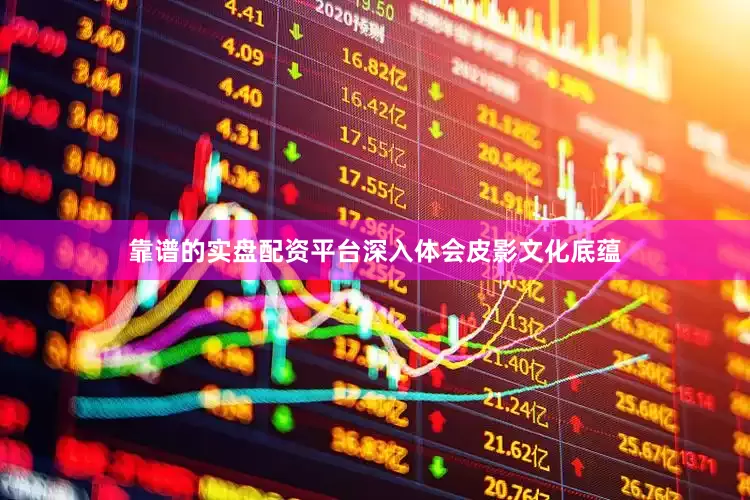 靠谱的实盘配资平台深入体会皮影文化底蕴