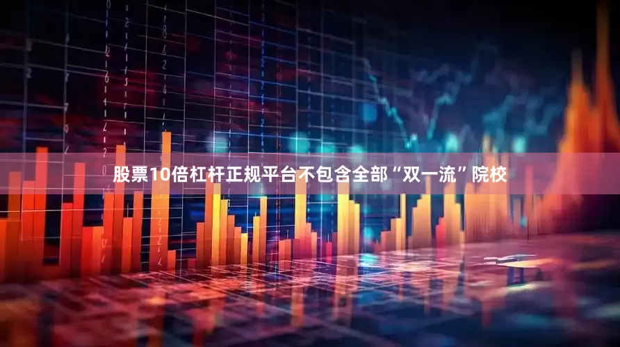 股票10倍杠杆正规平台不包含全部“双一流”院校