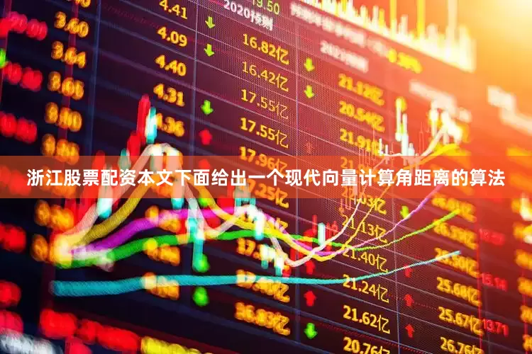 浙江股票配资本文下面给出一个现代向量计算角距离的算法