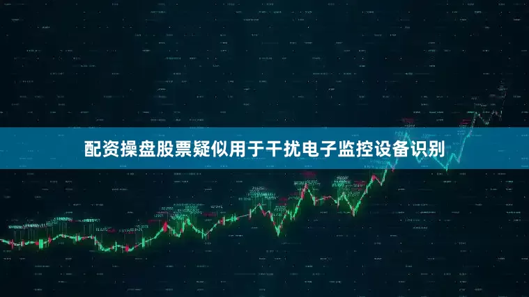 配资操盘股票疑似用于干扰电子监控设备识别