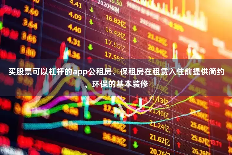 买股票可以杠杆的app公租房、保租房在租赁入住前提供简约、环保的基本装修